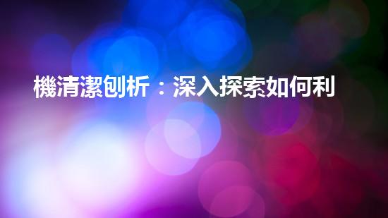 機清潔刨析：深入探索如何利用人工智能提升搜索引擎優(yōu)化效果！